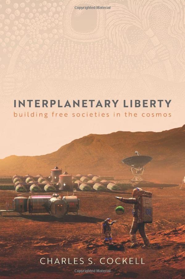 Interplanetary Liberty Building Free Societies In The Cosmos Charles S Cockell