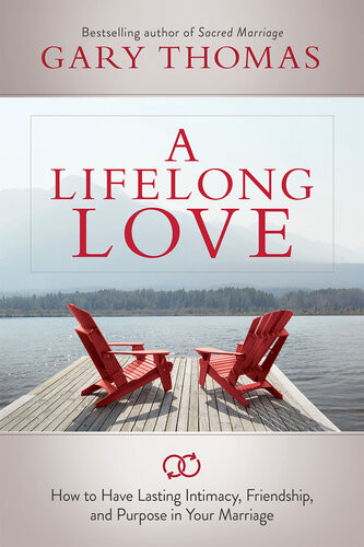 A Lifelong Love How To Have Lasting Intimacy Friendship And Purpose In Your Marriage Gary L Thomas