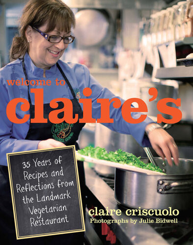Welcome To Claires 35 Years Of Recipes And Reflections From The Landmark Vegetarian Restaurant Claire Criscuolo