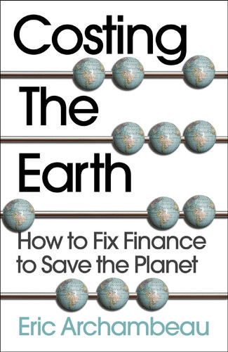 Costing The Earth How To Fix Finance To Save The Planet Archambeau