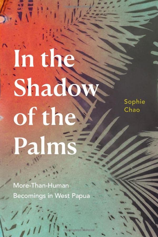 In The Shadow Of The Palms Morethanhuman Becomings In West Papua Sophie Chao