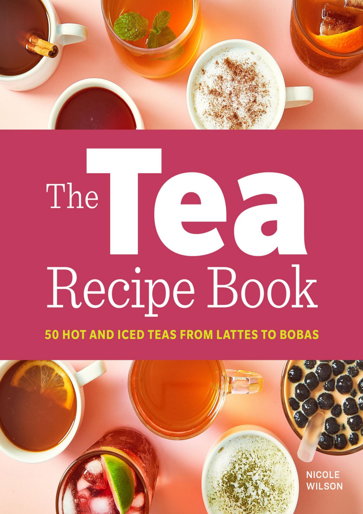 The Tea Recipe Book 50 Hot And Iced Teas From Lattes To Bobas Nicole Wilson