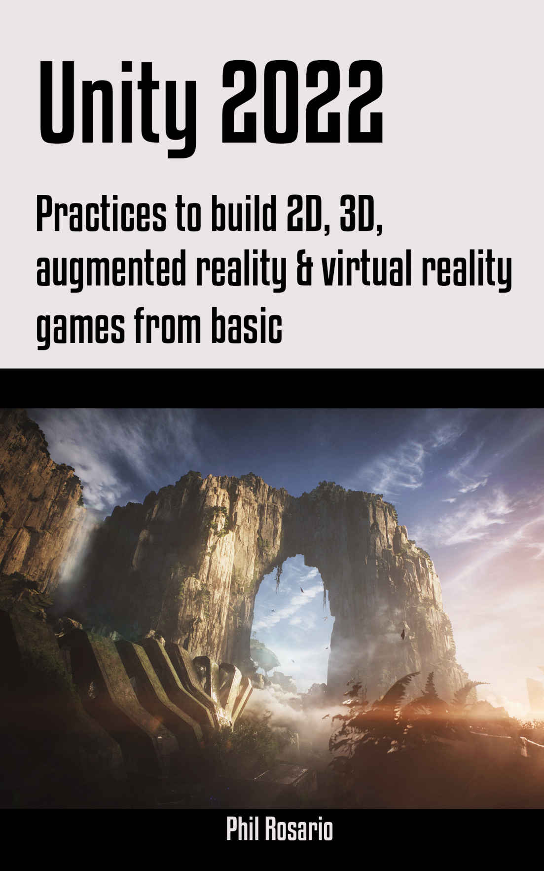 Unity 2022 Practices To Build 2d 3d Augmented Reality Virtual Reality Games From Basic Phil Rosario