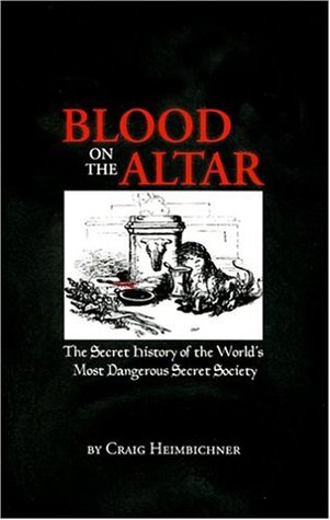 Blood On The Altar The Secret History Of The Worlds Most Dangerous Secret Society Craig Heimbichner