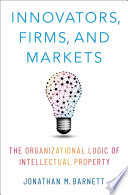 Innovators Firms And Markets The Organizational Logic Of Intellectual Property Jonathan M Barnett