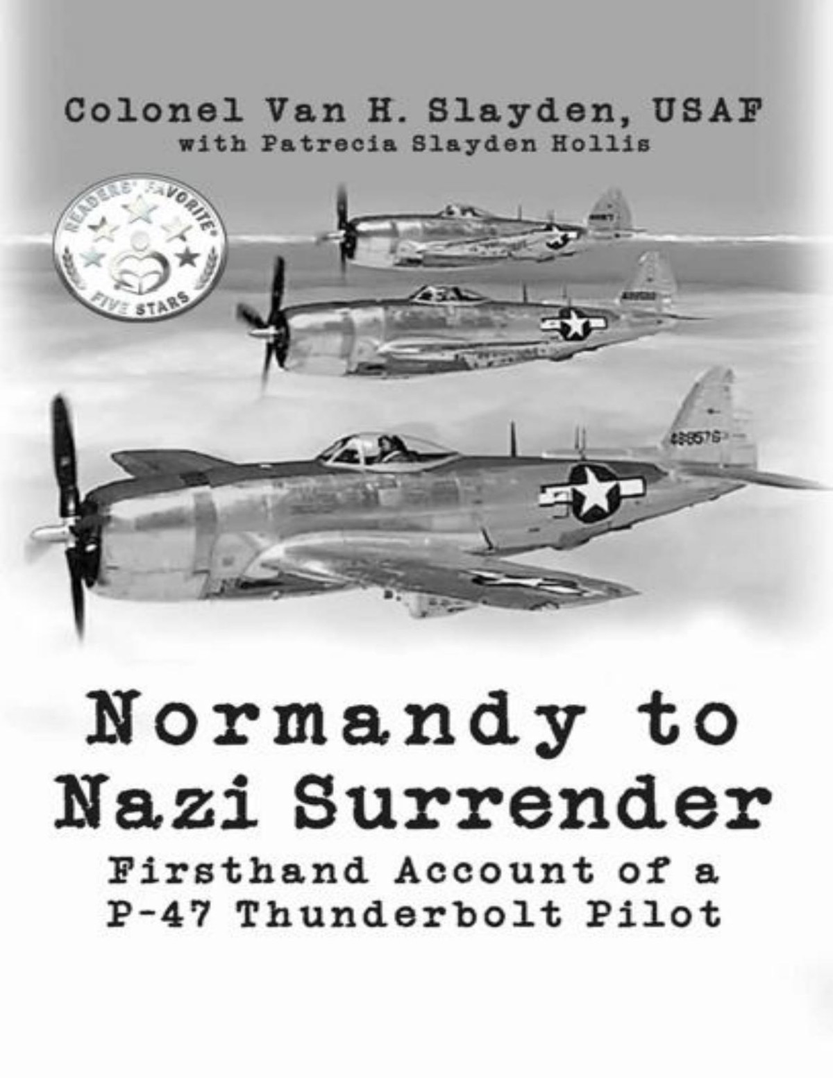 Normandy To Nazi Surrender Firsthand Account Of A P47 Thunderbolt Pilot 1st Edition Colonel Van H Slayden Patrecia Slayden Hollis