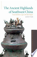The Ancient Highlands Of Southwest China Alice Yao