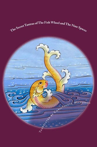 The Secret Tantras Of The Fish Wheel And The Nine Spaces Two Ancient Scriptures Of The Great Perfection Christopher Wilkinson