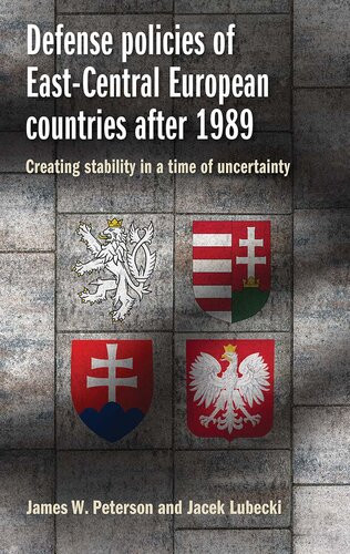 Defense Policies Of Eastcentral European Countries After 1989 Creating Stability In A Time Of Uncertainty James W Peterson Jacek Lubecki