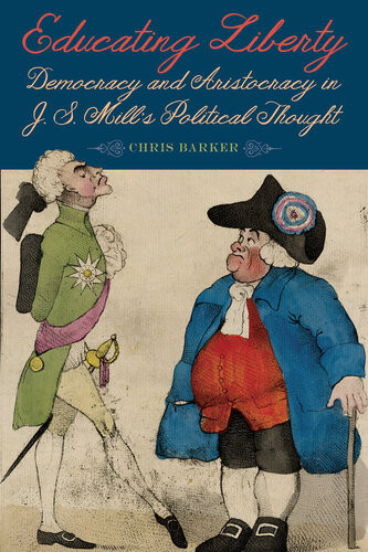 Educating Liberty Democracy And Aristocracy In Js Mills Political Thought Chris Barker