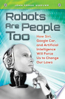 Robots Are People Too How Siri Google Car And Artificial Intelligence Will Force Us To Change Our Laws How Siri Google Car And Artificial Intelligence Will Force Us To Change Our Laws John Frank Weaver