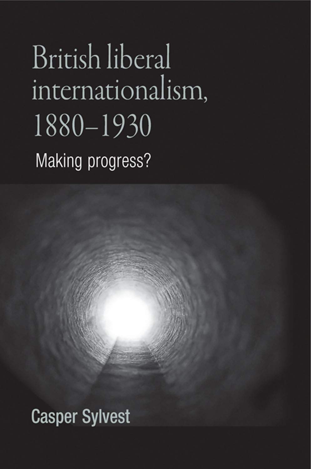 British Liberal Internationalism 18801930 Making Progress Casper Sylvest