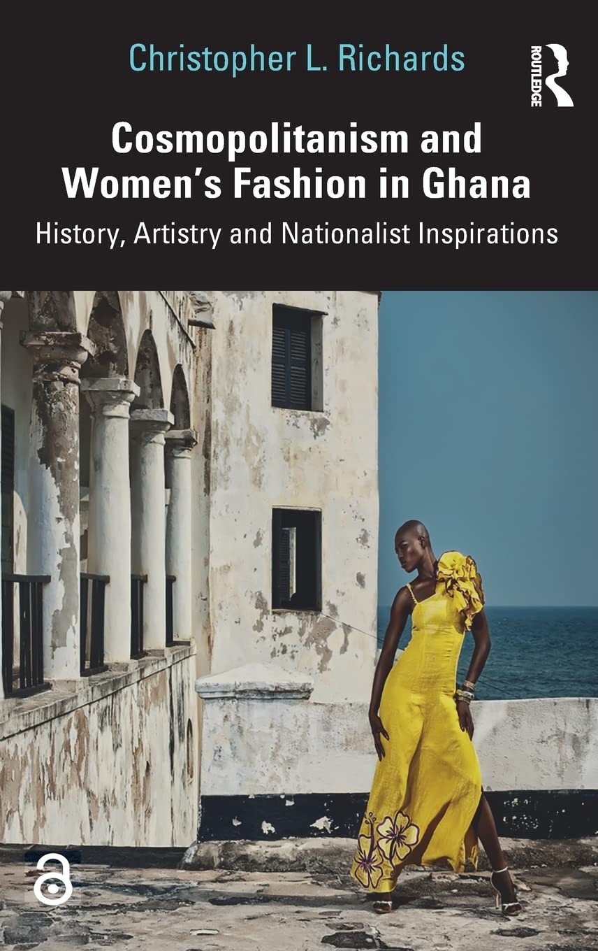 Cosmopolitanism And Womens Fashion In Ghana History Artistry And Nationalist Inspirations 1st Edition Christopher L Richards