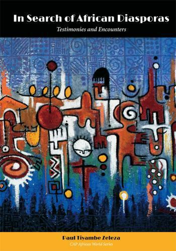 In Search Of African Diasporas Testimonies And Encounters Paul Tiyambe Zeleza