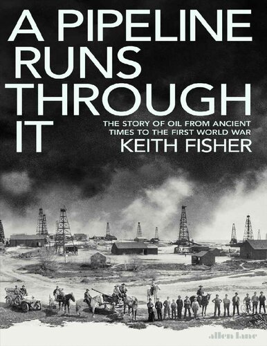 A Pipeline Runs Through It The Story Of Oil From Ancient Times To The First World War Keith Fisher