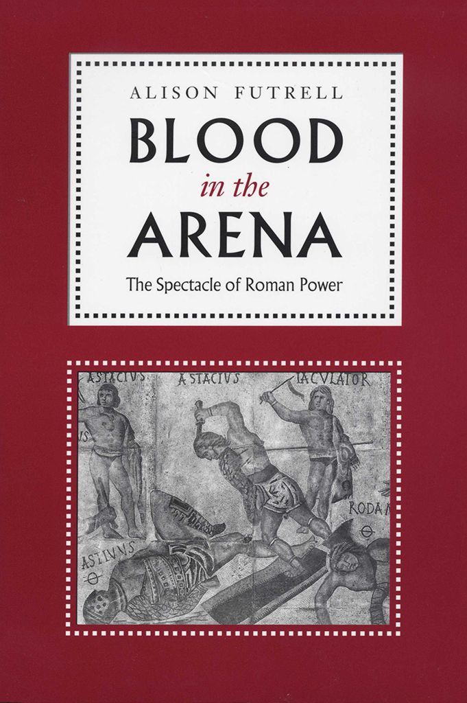 Blood In The Arena The Spectacle Of Roman Power Alison Futrell