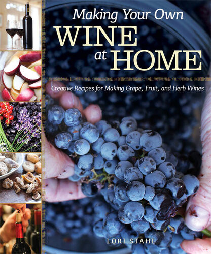 Making Your Own Wine At Home Creative Recipes For Making Grape Fruit And Herb Wines Lori Stahl