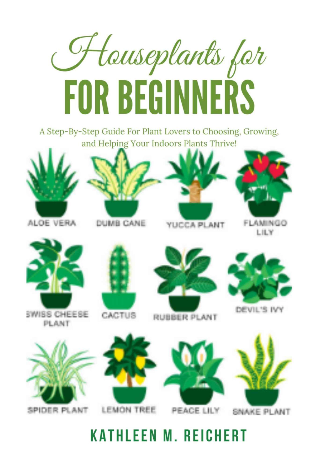 Houseplants For Beginners A Stepbystep Guide For Plant Lovers To Choosing Growing And Helping Your Indoors Plants Thrive 1st Edition Kathleen M Reichert