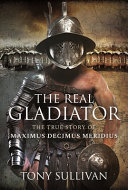 The Real Gladiator The True Story Of Maximus Decimus Meridius Tony Sullivan