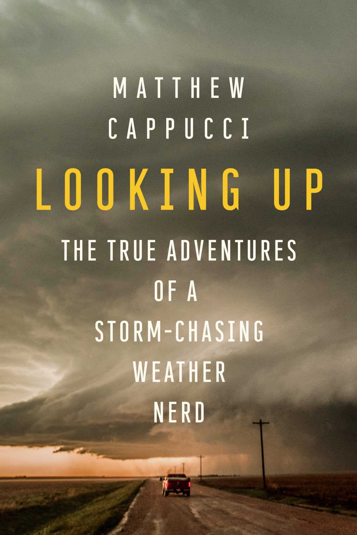 Looking Up The True Adventures Of A Stormchasing Weather Nerd Matthew Cappucci