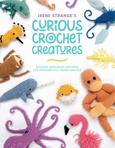 Irene Stranges Curious Crochet Creatures Amazing Amigurumi Patterns For Wonderfully Weird Animals Irene Strange