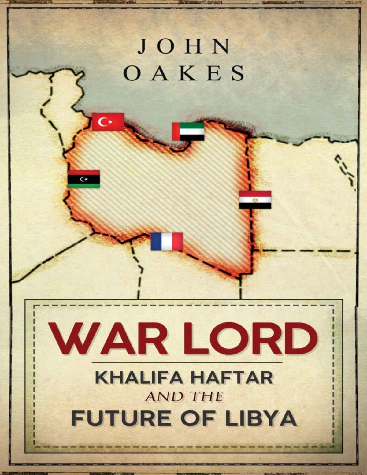 War Lord Khalifa Haftar And The Future Of Libya John Oakes
