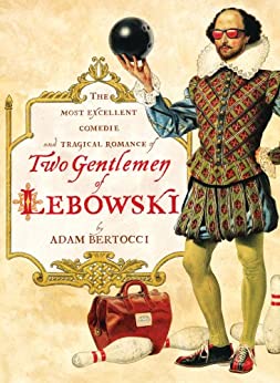 Two Gentlemen Of Lebowski A Most Excellent Comedie And Tragical Romance Adam Bertocci
