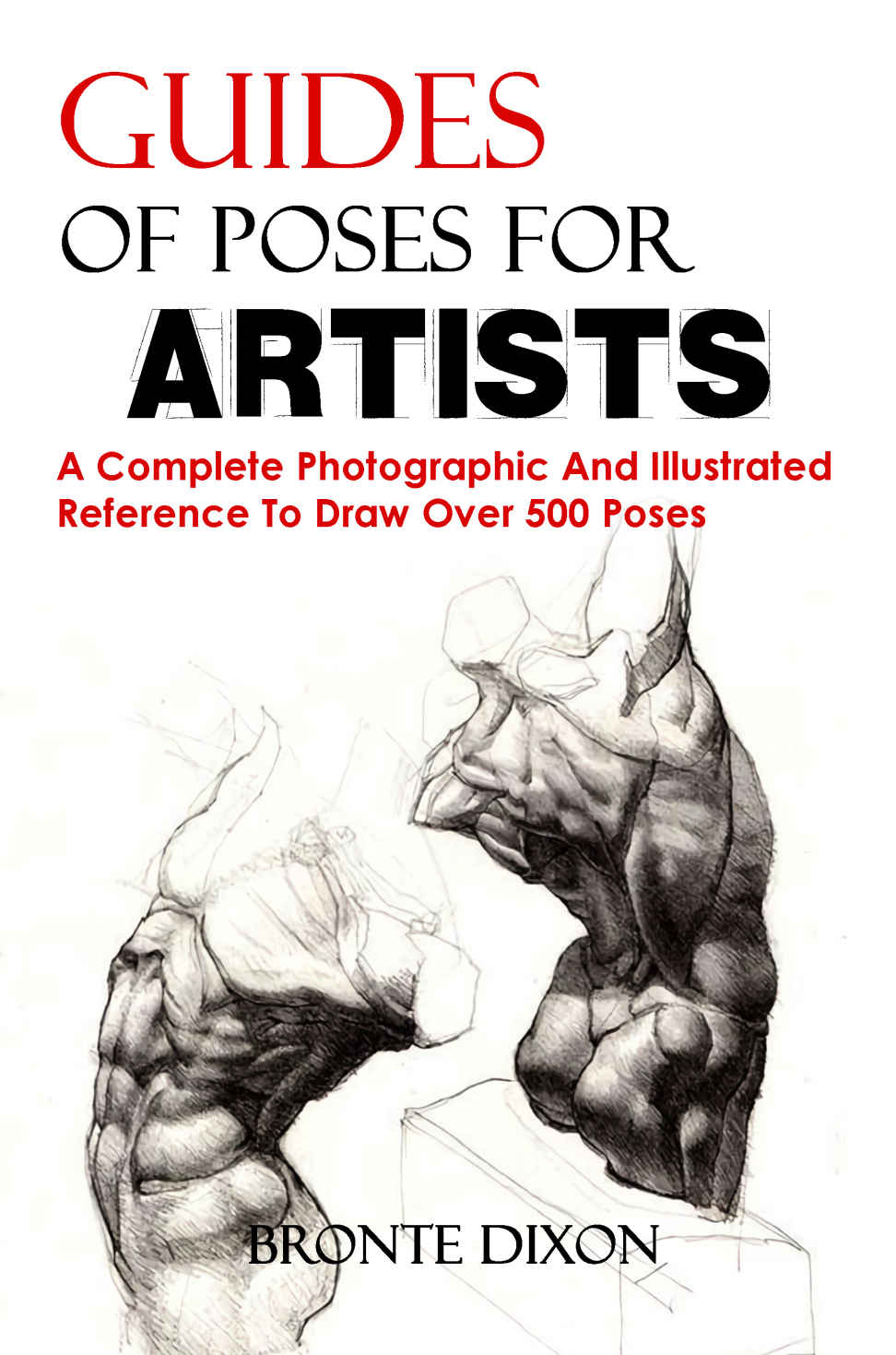 Guides Of Poses For Artists A Complete Photographic And Illustrated Reference To Draw Over 500 Poses Dixon