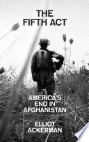 The Fifth Act Americas End In Afghanistan Elliot Ackerman