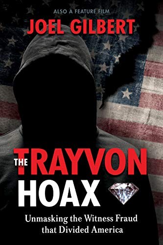 The Trayvon Hoax Unmasking The Witness Fraud That Divided America Joel Gilbert