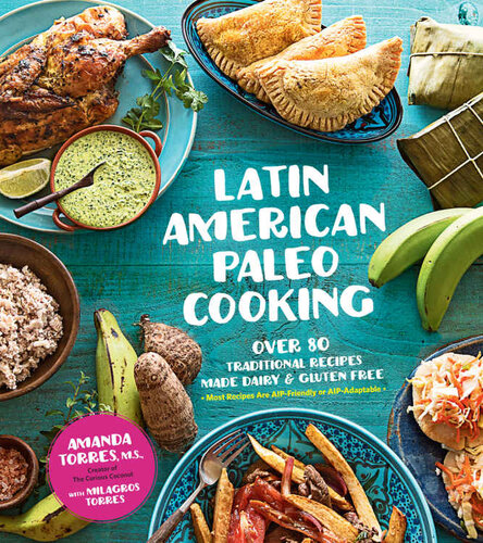 Latin American Paleo Cooking Over 80 Traditional Recipes Made Grain And Gluten Free Amanda Torres Milagros Torres