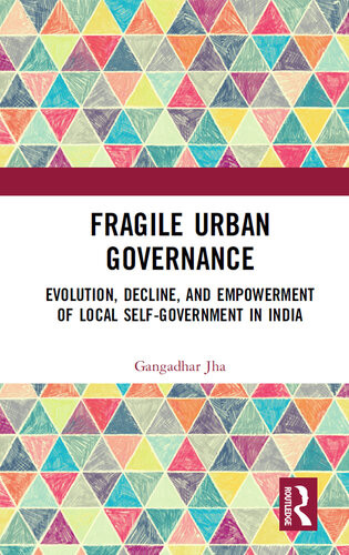Fragile Urban Governance Evolution Decline And Empowerment Of Local Selfgovernment In India Gangadhar Jha