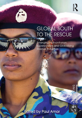 Global South To The Rescue Emerging Humanitarian Superpowers And Globalizing Rescue Industries Paul Amar