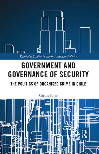 Government And Governance Of Security The Politics Of Organised Crime In Chile Carlos Solar
