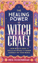 The Healing Power Of Witchcraft A New Witchs Guide To Spells And Rituals To Renew Yourself And Your World Meg Rosenbriar
