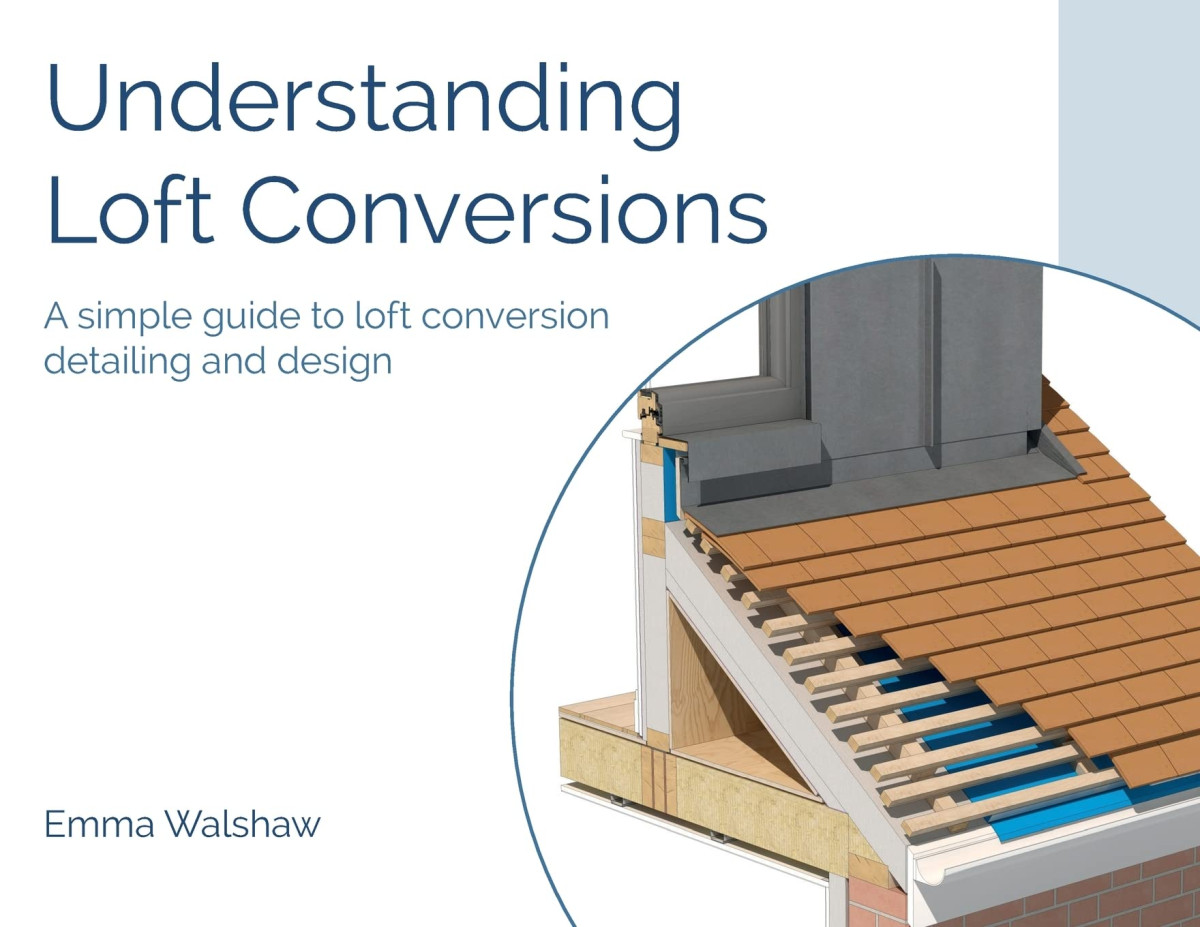 Understanding Loft Conversions A Simple Guide To Loft Conversion Detailing And Design 2nd Edition Emma Walshaw