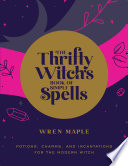 The Thrifty Witchs Book Of Simple Spells Potions Charms And Incantations For The Modern Witch Wren Maple