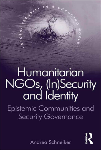 Humanitarian Ngos Insecurity And Identity Epistemic Communities And Security Governance Andrea Schneiker