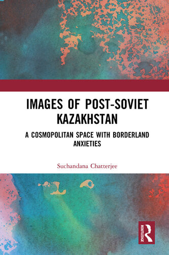 Images Of The Postsoviet Kazakshtan A Cosmopolitan Space With Borderland Anxieties Suchandana Chatterjee