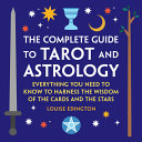 The Complete Guide To Tarot And Astrology Everything You Need To Know To Harness The Wisdom Of The Cards And The Stars Louise Edington