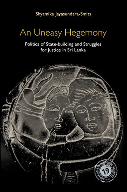 An Uneasy Hegemony Politics Of Statebuilding And Struggles For Justice In Sri Lanka Shyamika Jayasundarasmits
