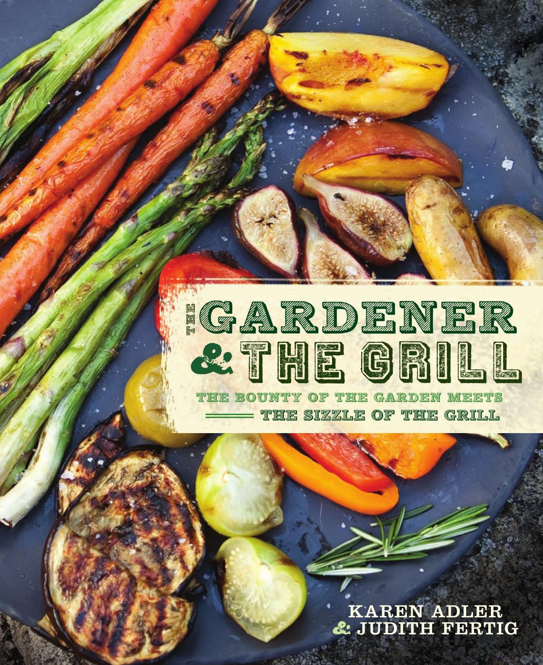 The Gardener The Grill The Bounty Of The Garden Meets The Sizzle Of The Grill Karen Adler