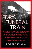 Fdrs Funeral Train A Betrayed Widow A Soviet Spy And A Presidency In The Balance Robert Klara