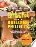 The Vegetable Gardeners Book Of Building Projects 39 Indispensable Projects To Increase The Bounty And Beauty Of Your Garden Editors Of Storey Publishing