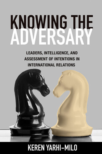 Knowing The Adversary Leaders Intelligence And Assessment Of Intentions In International Relations Keren Yarhimilo