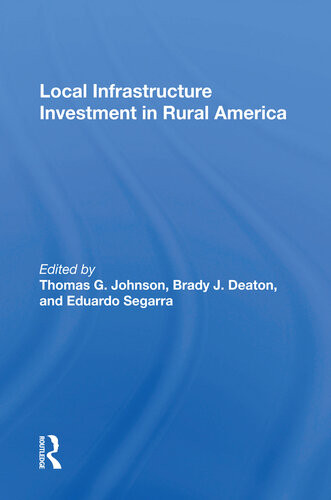 Local Infrastructure Investment In Rural America Thomas G Johnson Editor Brady J Deaton Editor Eduardo Segarra Editor