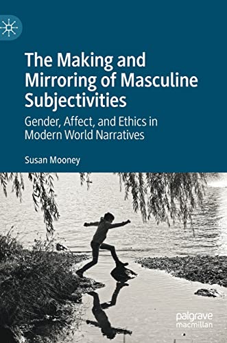 The Making And Mirroring Of Masculine Subjectivities Gender Affect And Ethics In Modern World Narratives Susan Mooney