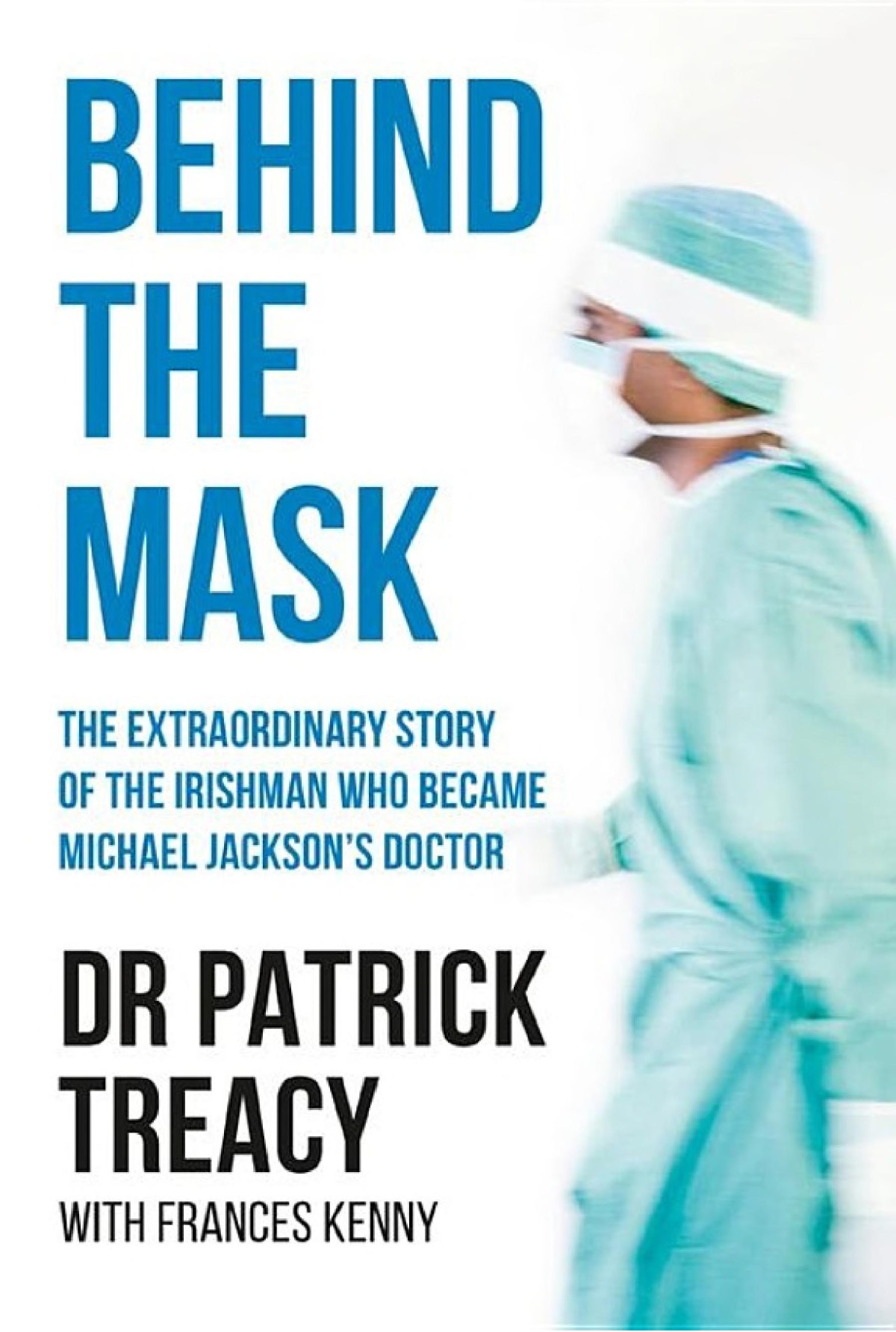 Behind The Mask The Extraordinary Story Of The Irishman Who Became Michael Jacksons Doctor Patrick Treacy