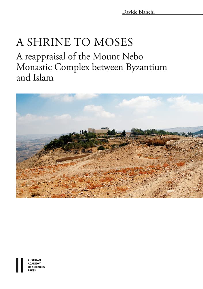 A Shrine To Moses The Reappraisal Of The Mount Nebo Monastic Complex Between Byzantium And Islam Davide Bianchi