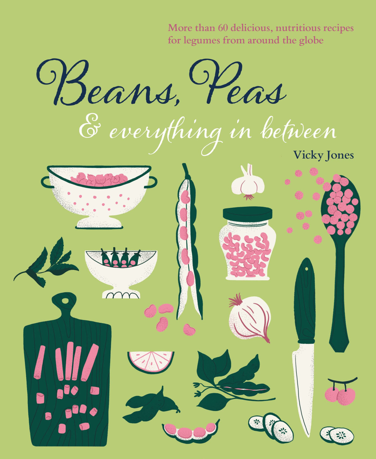 Beans Peas Everything In Between More Than 60 Delicious Nutritious Recipes For Legumes From Around The Globe Vicky Jones